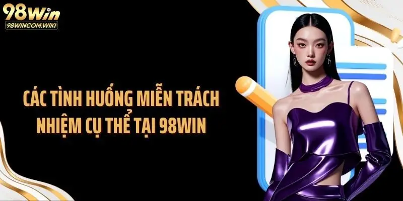 Các tình huống miễn trách nhiệm cụ thể tại 98WIN
