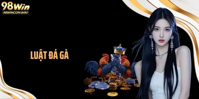 Luật Đá Gà 98WIN Chuẩn Người Chơi Theo Kèo Phải Ghi Nhớ