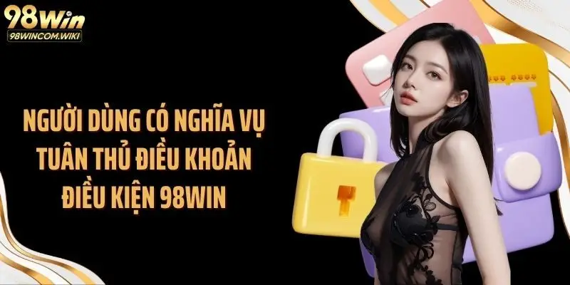 Người dùng có nghĩa vụ tuân thủ điều khoản điều kiện 98WIN
